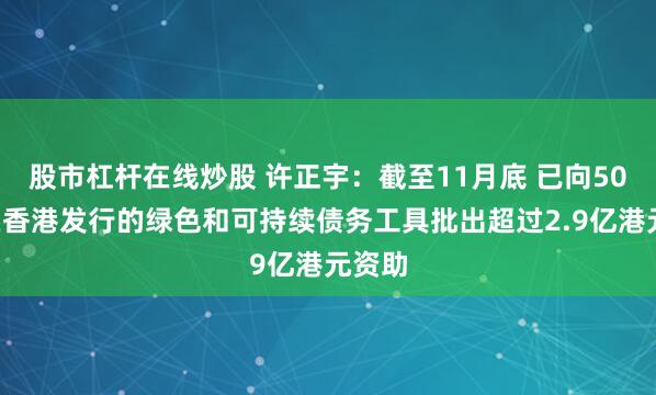 股市杠杆在线炒股 许正宇：截至11月底 已向500笔在香港发行的绿色和可持续债务工具批出超过2.9亿港元资助