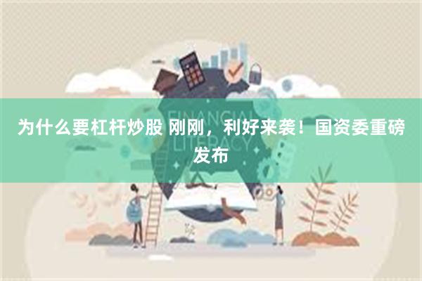 为什么要杠杆炒股 刚刚，利好来袭！国资委重磅发布