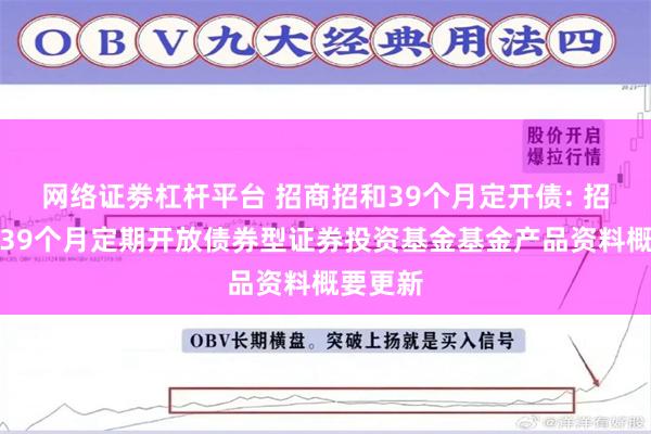 网络证劵杠杆平台 招商招和39个月定开债: 招商招和39个月定期开放债券型证券投资基金基金产品资料概要更新