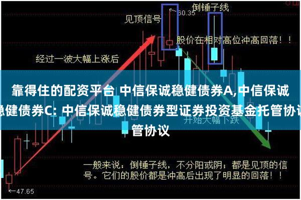 靠得住的配资平台 中信保诚稳健债券A,中信保诚稳健债券C: 中信保诚稳健债券型证券投资基金托管协议