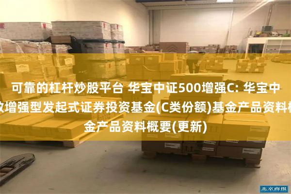 可靠的杠杆炒股平台 华宝中证500增强C: 华宝中证500指数增强型发起式证券投资基金(C类份额)基金产品资料概要(更新)