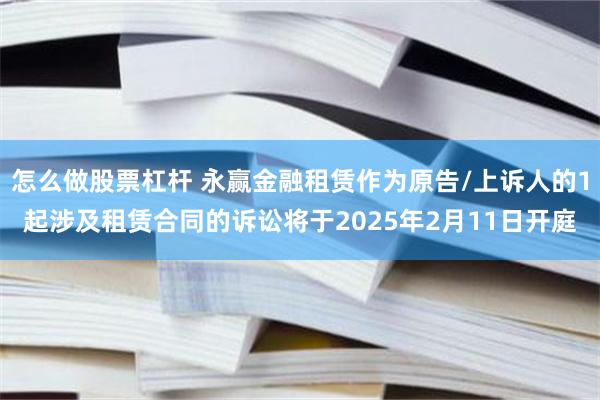 怎么做股票杠杆 永赢金融租赁作为原告/上诉人的1起涉及租赁合同的诉讼将于2025年2月11日开庭