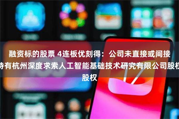 融资标的股票 4连板优刻得：公司未直接或间接持有杭州深度求索人工智能基础技术研究有限公司股权