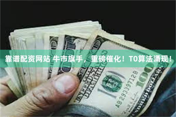 靠谱配资网站 牛市旗手，重磅催化！T0算法涌现！