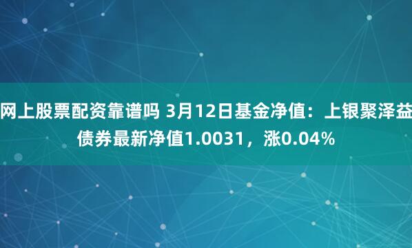 网上股票配资靠谱吗 3月12日基金净值：上银聚泽益债券最新净值1.0031，涨0.04%